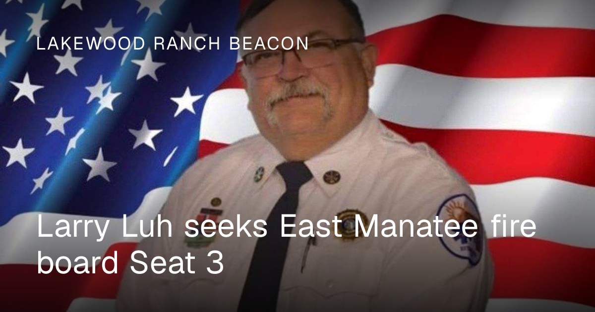Larry Luh seeks East Manatee fire board Seat 3 | Lakewood Ranch Beacon